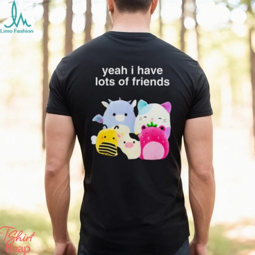 Yeah I have lots of friends shirt