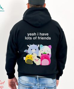 Yeah I have lots of friends shirt