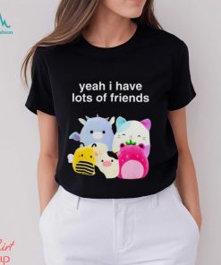 Yeah I have lots of friends shirt