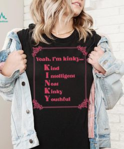 Yeah I’m Kinky Kind Intelligent Neat Kinky Youthful Shirt