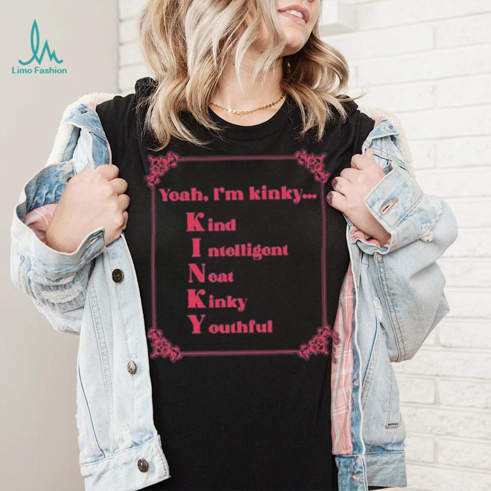Yeah I’m Kinky Kind Intelligent Neat Kinky Youthful Shirt Yeah I’m Kinky Kind Intelligent Neat Kinky Youthful Shirt