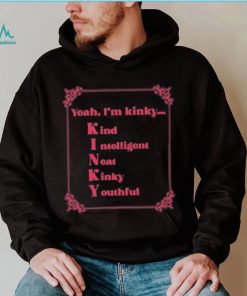 Yeah I’m Kinky Kind Intelligent Neat Kinky Youthful Shirt
