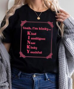 Yeah I’m Kinky Kind Intelligent Neat Kinky Youthful Shirt