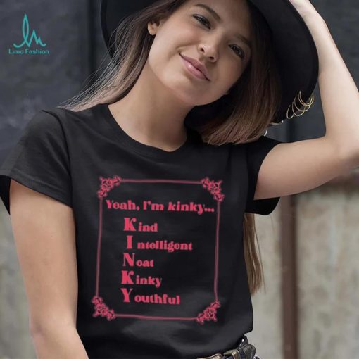 Yeah I’m Kinky Kind Intelligent Neat Kinky Youthful Shirt