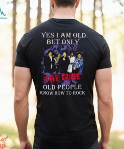 Yes I Am Old But Only The Cure Old People Know How To Rock T Shirt