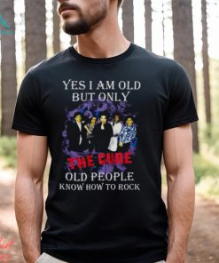 Yes I Am Old But Only The Cure Old People Know How To Rock T Shirt