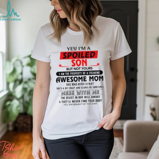 Yes I’m a spoiled Son of a May Mom t shirt