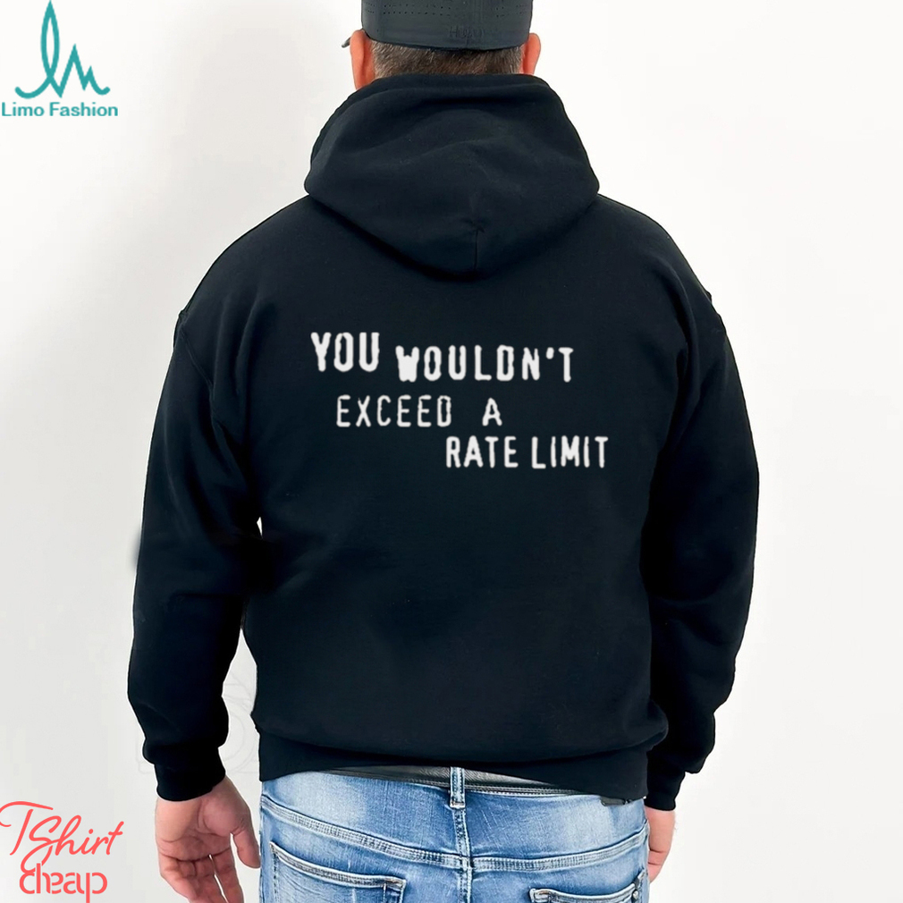 You Wouldn’t Exceed A Rate Limit Shirt You Wouldn’t Exceed A Rate Limit Shirt