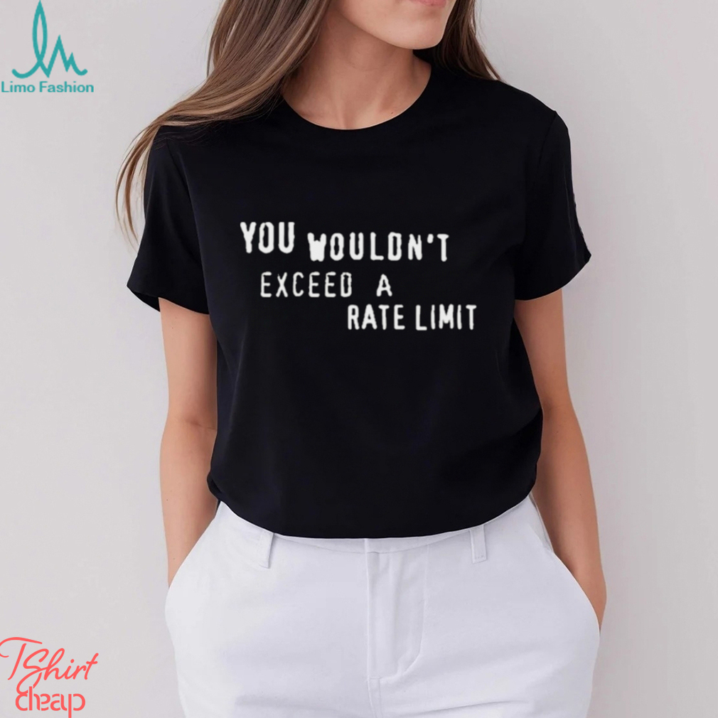 You Wouldn’t Exceed A Rate Limit Shirt You Wouldn’t Exceed A Rate Limit Shirt