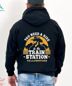 You need a ride to the train station yellowstone shirt