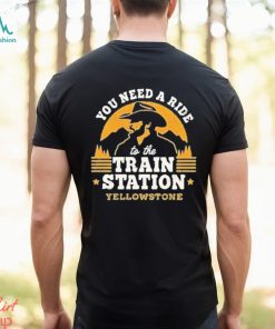 You need a ride to the train station yellowstone shirt