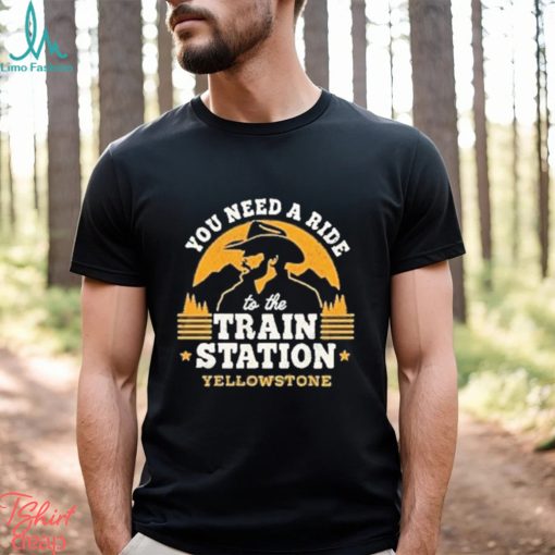 You need a ride to the train station yellowstone shirt