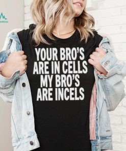 Your Bro's Are In Cells My Bro’S Are Incels Unisex T Shirt