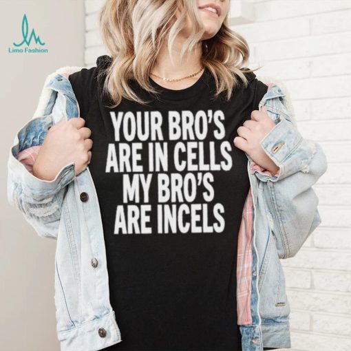 Your Bro’s Are In Cells My Bro’S Are Incels Unisex T Shirt