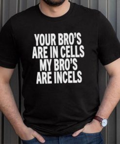 Your Bro's Are In Cells My Bro’S Are Incels Unisex T Shirt