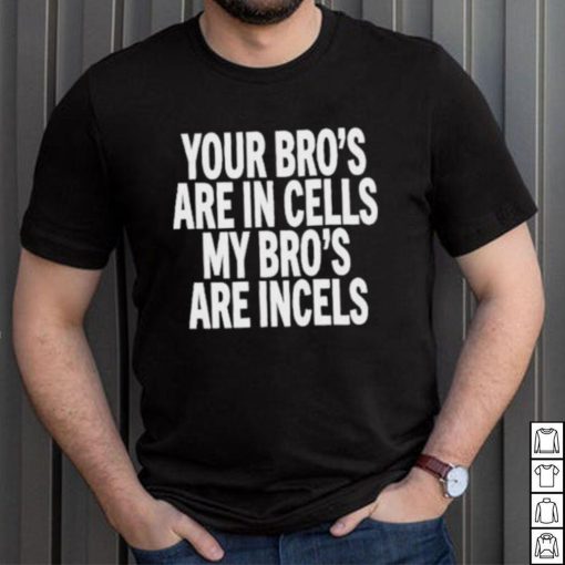 Your Bro’s Are In Cells My Bro’S Are Incels Unisex T Shirt