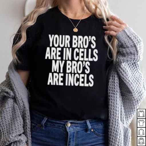 Your Bro’s Are In Cells My Bro’S Are Incels Unisex T Shirt