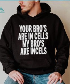 Your Bro's Are In Cells My Bro’S Are Incels Unisex T Shirt