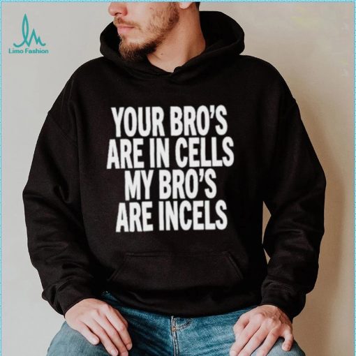 Your Bro’s Are In Cells My Bro’S Are Incels Unisex T Shirt