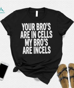 Your Bro's Are In Cells My Bro’S Are Incels Unisex T Shirt