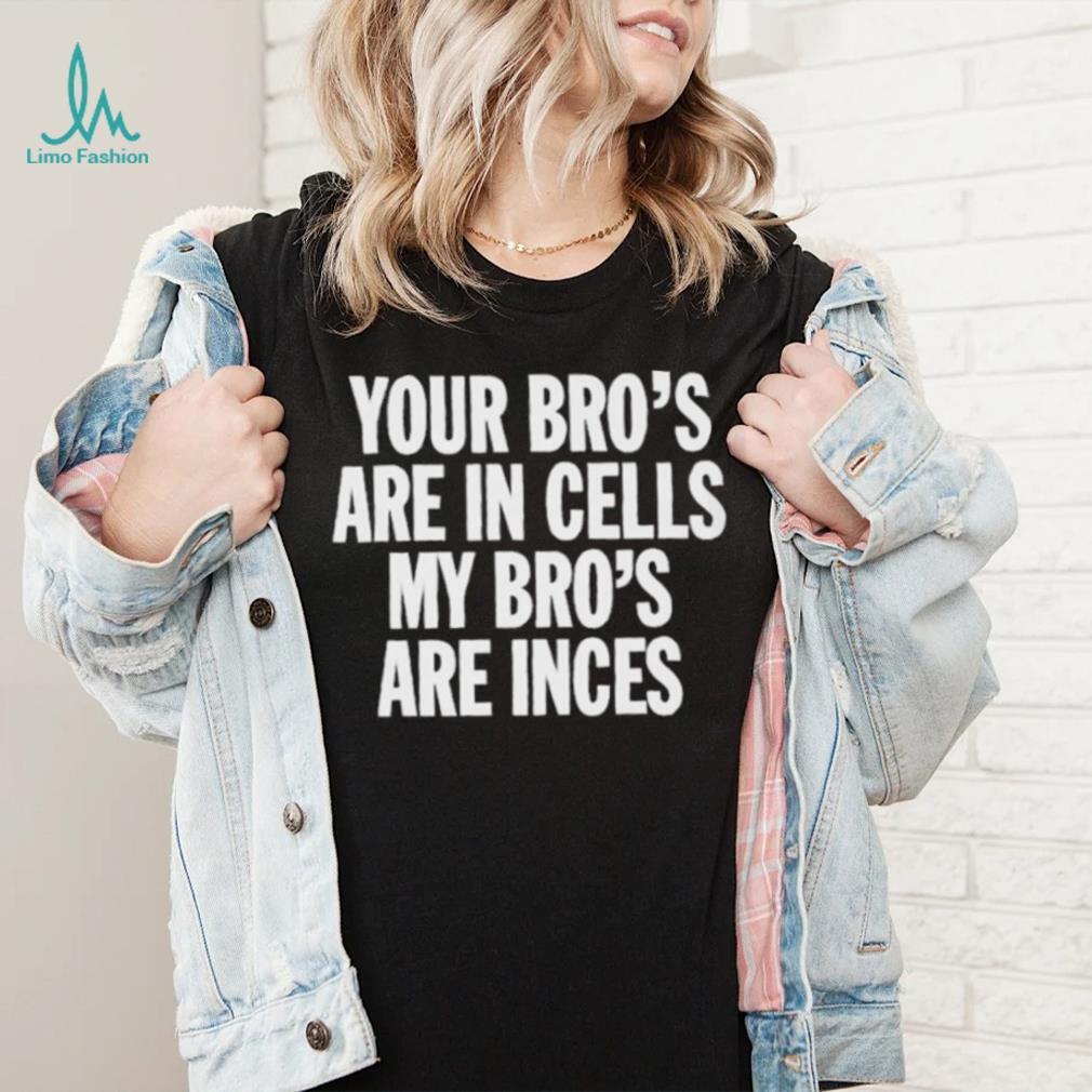 Your Bros Are In Cells My Bros Are Inces shirt Your Bros Are In Cells My Bros Are Inces shirt
