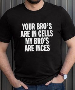 Your Bros Are In Cells My Bros Are Inces shirt