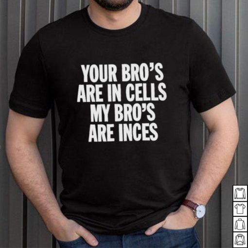 Your Bros Are In Cells My Bros Are Inces shirt