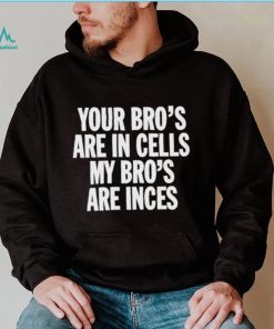 Your Bros Are In Cells My Bros Are Inces shirt