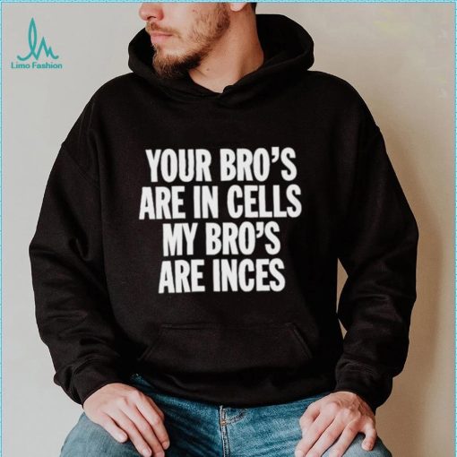 Your Bros Are In Cells My Bros Are Inces shirt