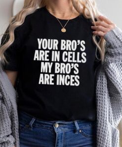 Your Bros Are In Cells My Bros Are Inces shirt