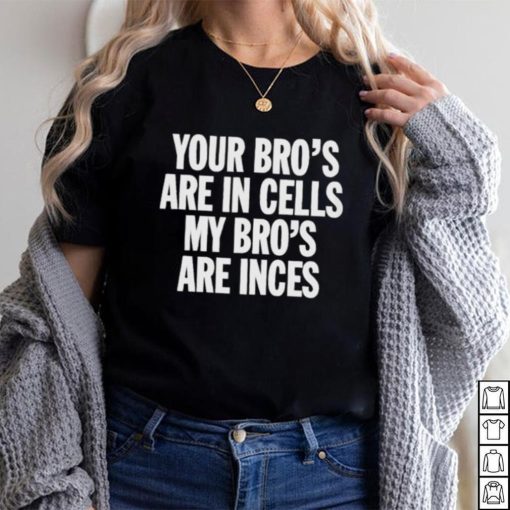 Your Bros Are In Cells My Bros Are Inces shirt
