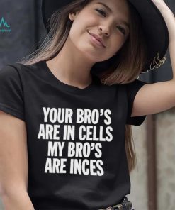 Your Bros Are In Cells My Bros Are Inces shirt