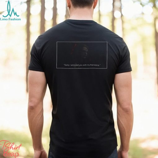 Zenos Galvus sorry i annoyed you with my friendship shirt