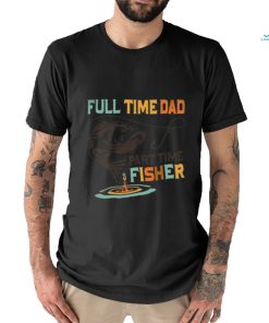 full time dad part time fisher shirt