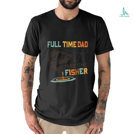 full time dad part time fisher shirt