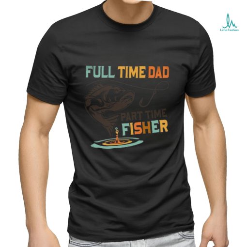 full time dad part time fisher shirt