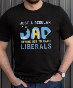 just a regular dad trying not to raise liberals shirt