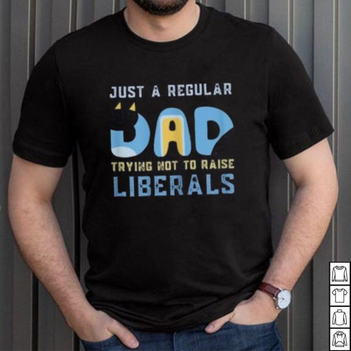 just a regular dad trying not to raise liberals shirt