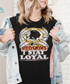 redskins i stay loyal httr for life shirt