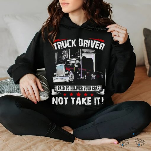 truck driver paid to deliver your crap not take it shirt