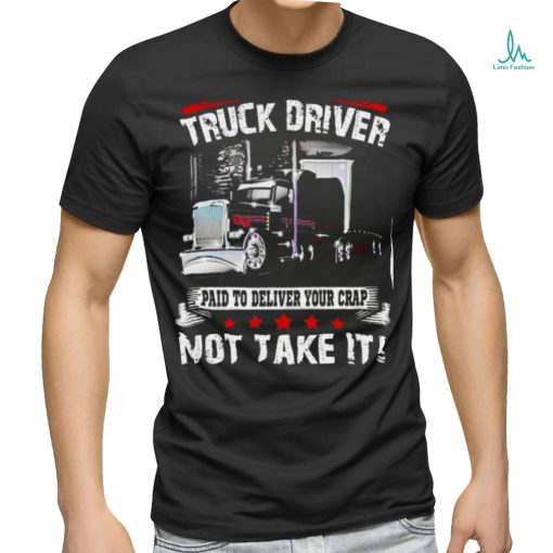 truck driver paid to deliver your crap not take it shirt