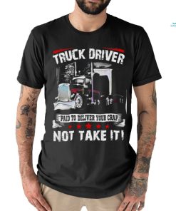 truck driver paid to deliver your crap not take it shirt