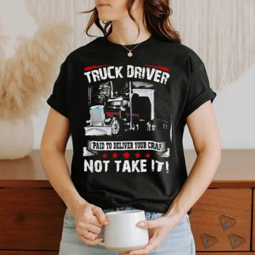 truck driver paid to deliver your crap not take it shirt