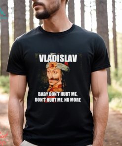 vladislav Baby Don’t Hurt Me No More Shirt