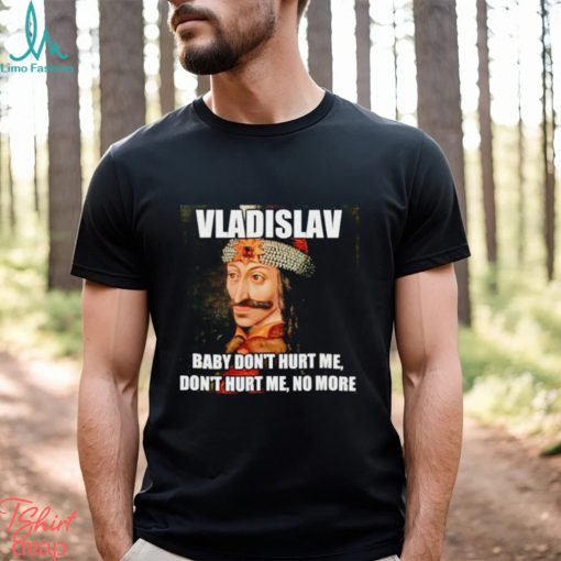vladislav Baby Don’t Hurt Me No More Shirt