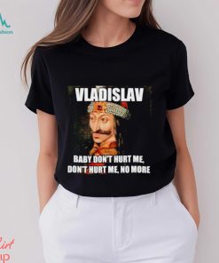 vladislav Baby Don’t Hurt Me No More Shirt
