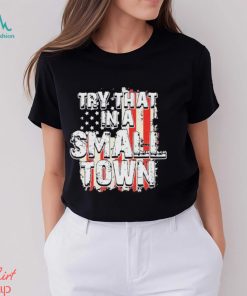 2023 try that in a small town us flag hot shirt shirt