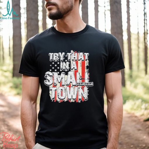 2023 try that in a small town us flag hot shirt shirt
