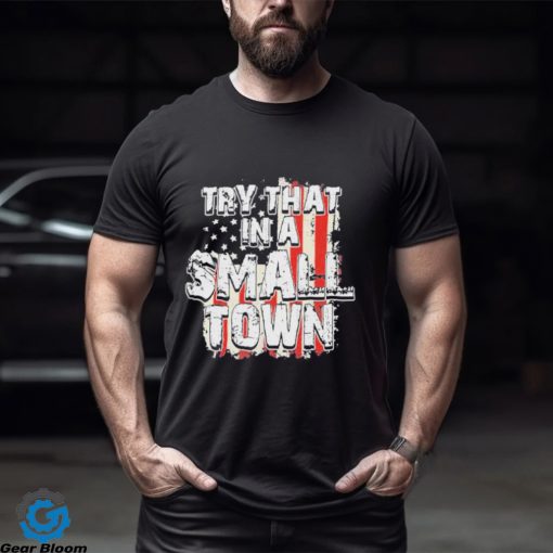 2023 try that in a small town us flag hot shirt shirt