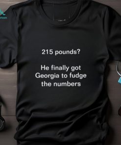 215 pounds he finally got georgia to fudge the numbers shirt